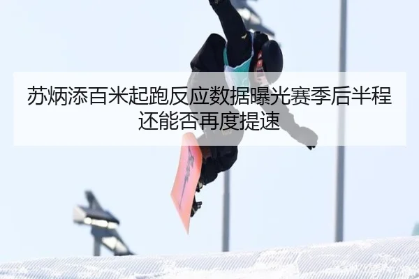苏炳添百米起跑反应数据曝光赛季后半程还能否再度提速