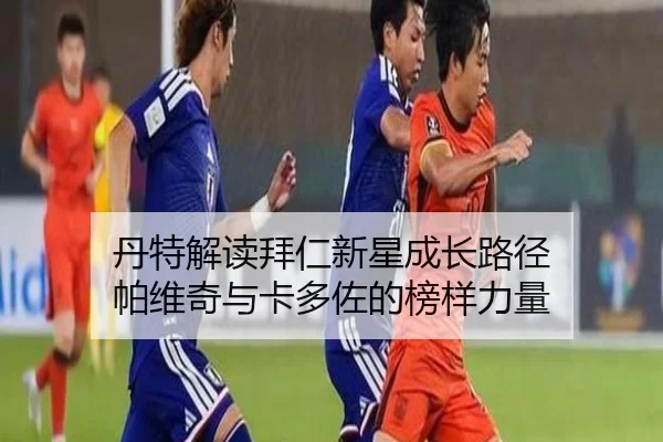 丹特解读拜仁新星成长路径 帕维奇与卡多佐的榜样力量